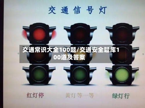 交通常识大全100题/交通安全题库100道及答案-第1张图片