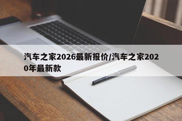 汽车之家2026最新报价/汽车之家2020年最新款