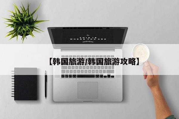 【韩国旅游/韩国旅游攻略】