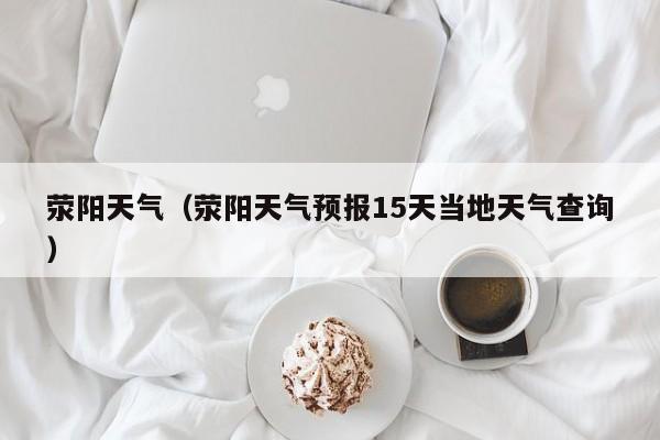 荥阳天气(荥阳天气预报15天当地天气查询)
