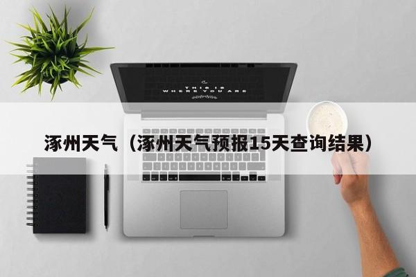 涿州天气(涿州天气预报15天查询结果)