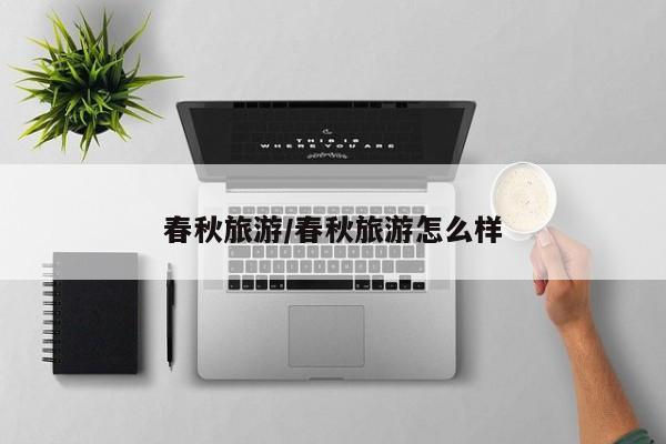 春秋旅游/春秋旅游怎么样