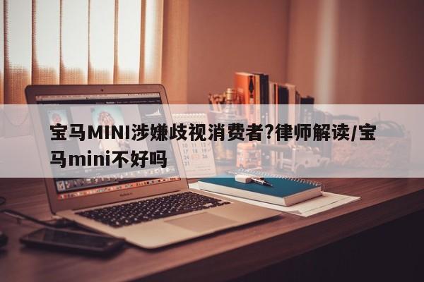 宝马MINI涉嫌歧视消费者?律师解读/宝马mini不好吗