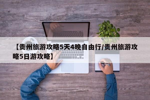 【贵州旅游攻略5天4晚自由行/贵州旅游攻略5日游攻略】