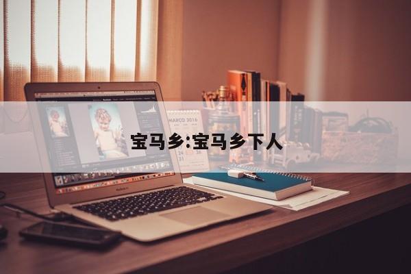 宝马乡:宝马乡下人