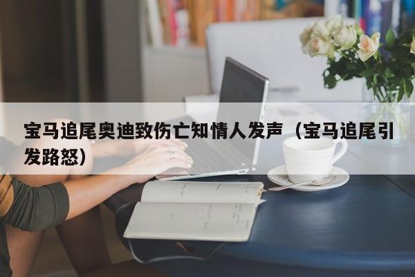宝马追尾奥迪致伤亡知情人发声(宝马追尾引发路怒)