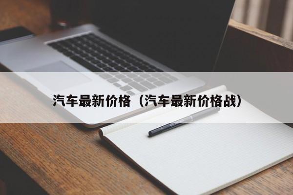 汽车最新价格(汽车最新价格战)