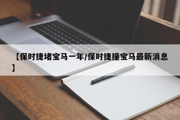 【保时捷堵宝马一年/保时捷撞宝马最新消息】
