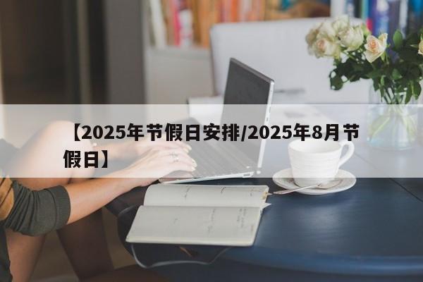 【2025年节假日安排/2025年8月节假日】