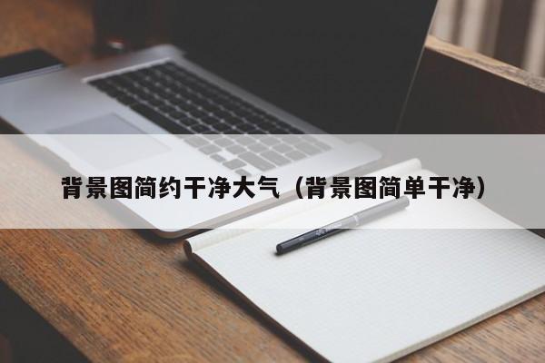 背景图简约干净大气(背景图简单干净)