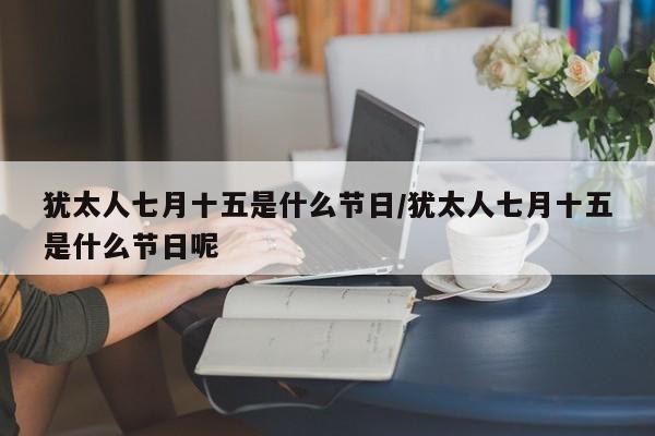 犹太人七月十五是什么节日/犹太人七月十五是什么节日呢