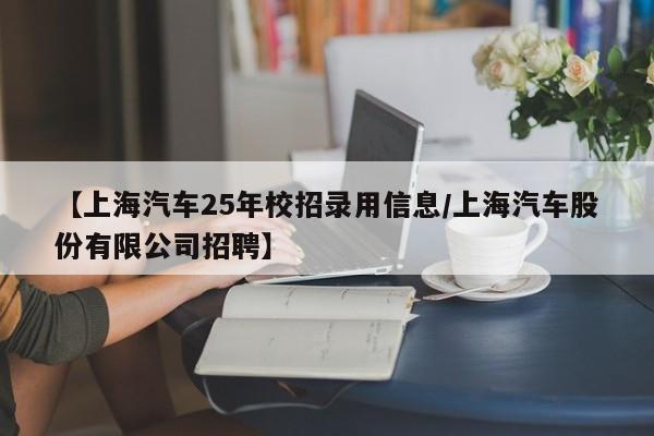 【上海汽车25年校招录用信息/上海汽车股份有限公司招聘】