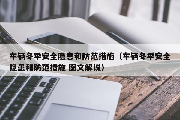 车辆冬季安全隐患和防范措施(车辆冬季安全隐患和防范措施 图文解说)
