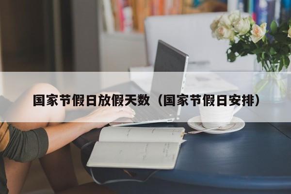 国家节假日放假天数(国家节假日安排)