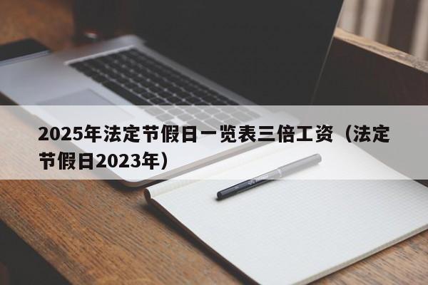 2025年法定节假日一览表三倍工资(法定节假日2023年)