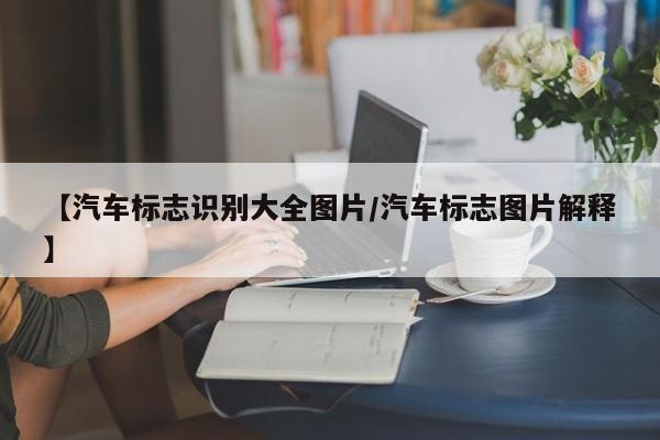 【汽车标志识别大全图片/汽车标志图片解释】