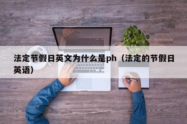 法定节假日英文为什么是ph(法定的节假日英语)