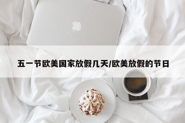 五一节欧美国家放假几天/欧美放假的节日
