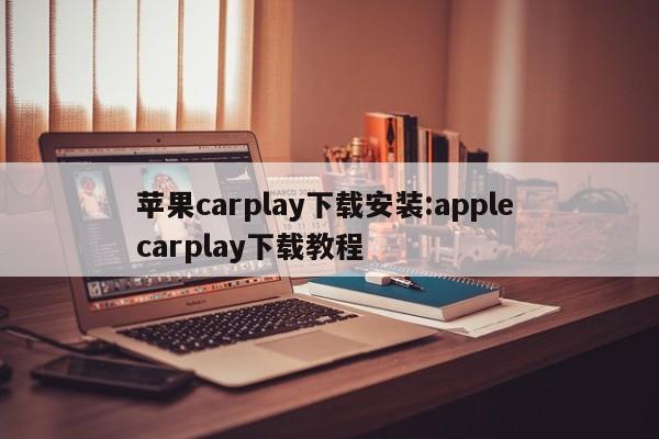 苹果carplay下载安装:apple carplay下载教程