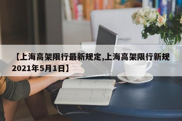【上海高架限行最新规定,上海高架限行新规2021年5月1日】
