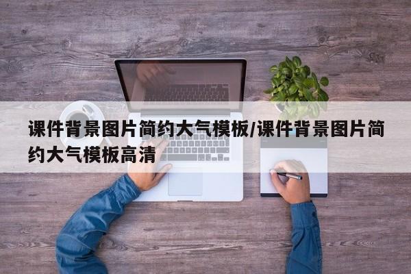 课件背景图片简约大气模板/课件背景图片简约大气模板高清