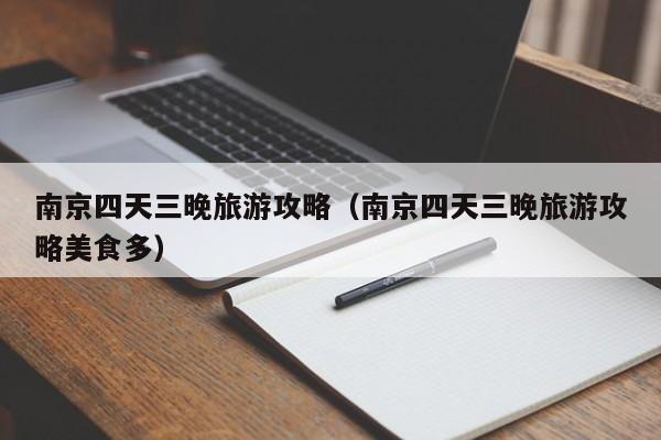 南京四天三晚旅游攻略(南京四天三晚旅游攻略美食多)
