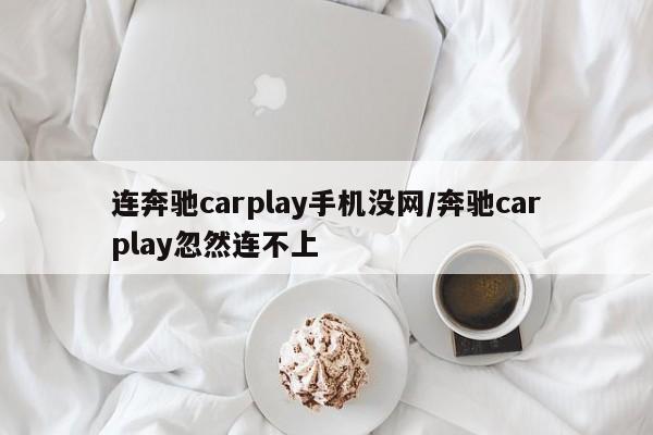 连奔驰carplay手机没网/奔驰carplay忽然连不上