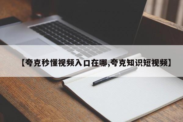 【夸克秒懂视频入口在哪,夸克知识短视频】