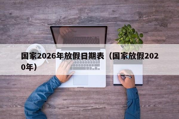 国家2026年放假日期表(国家放假2020年)