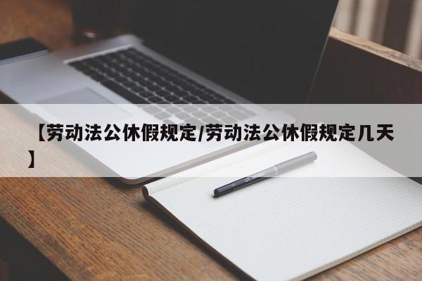 【劳动法公休假规定/劳动法公休假规定几天】