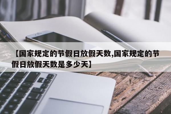 【国家规定的节假日放假天数,国家规定的节假日放假天数是多少天】
