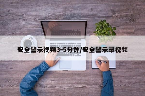 安全警示视频3-5分钟/安全警示录视频