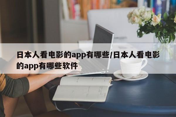 日本人看电影的app有哪些/日本人看电影的app有哪些软件