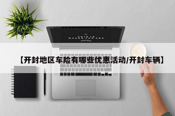 【开封地区车险有哪些优惠活动/开封车辆】