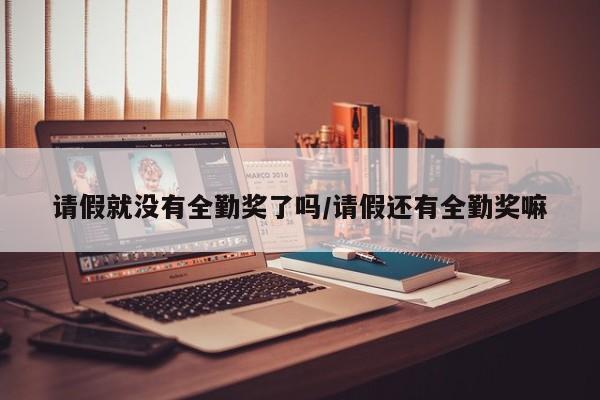 请假就没有全勤奖了吗/请假还有全勤奖嘛