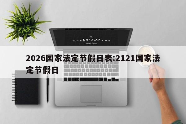 2026国家法定节假日表:2121国家法定节假日