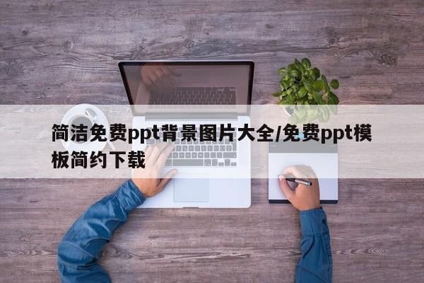 简洁免费ppt背景图片大全/免费ppt模板简约下载