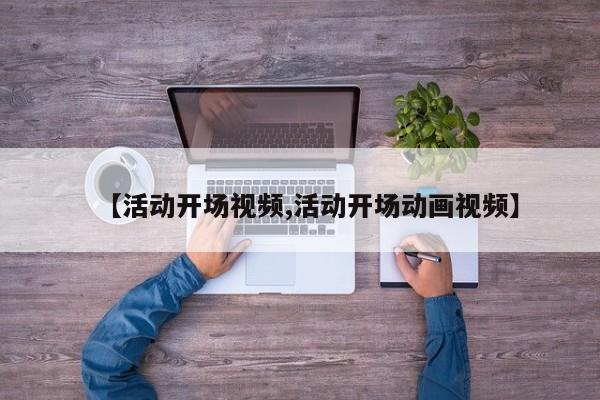 【活动开场视频,活动开场动画视频】