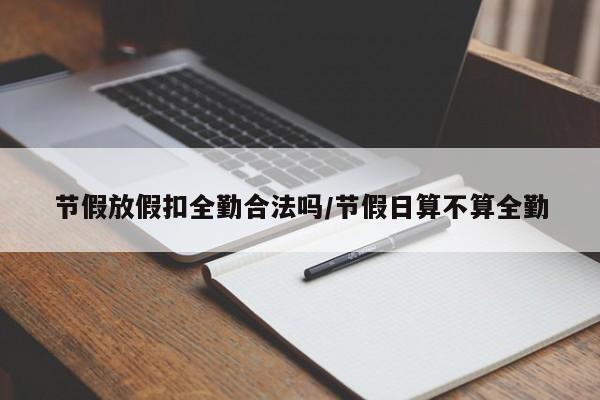节假放假扣全勤合法吗/节假日算不算全勤