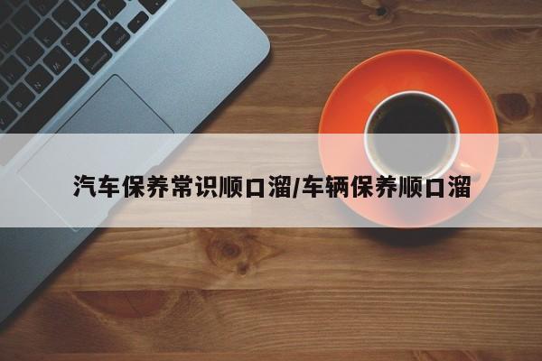 汽车保养常识顺口溜/车辆保养顺口溜