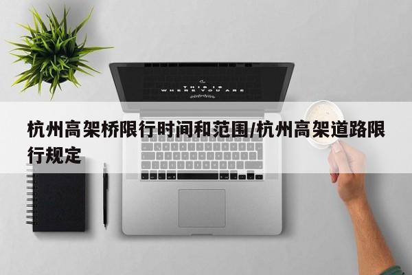 杭州高架桥限行时间和范围/杭州高架道路限行规定