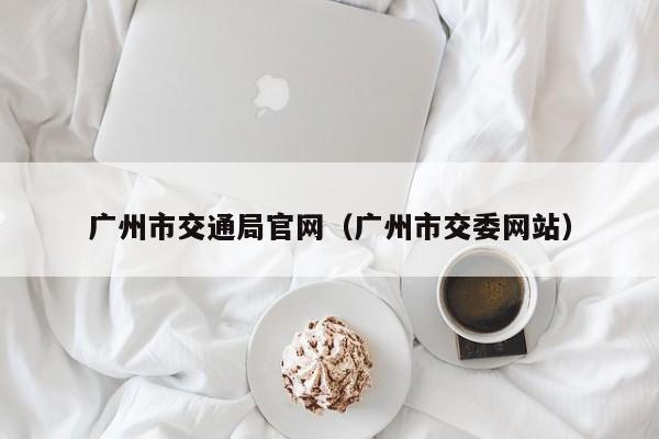 广州市交通局官网(广州市交委网站)