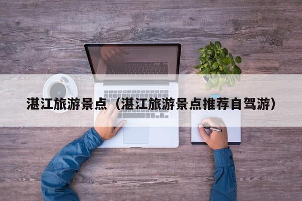 湛江旅游景点(湛江旅游景点推荐自驾游)