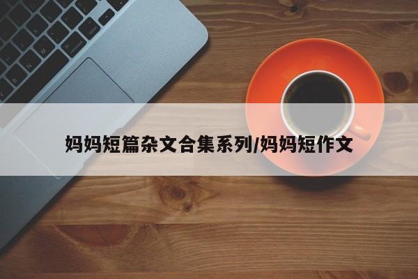 妈妈短篇杂文合集系列/妈妈短作文