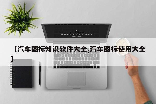 【汽车图标知识软件大全,汽车图标使用大全】