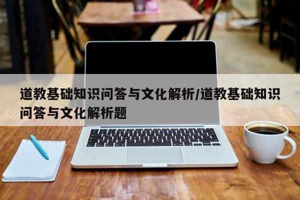 道教基础知识问答与文化解析/道教基础知识问答与文化解析题