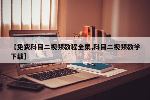 【免费科目二视频教程全集,科目二视频教学下载】