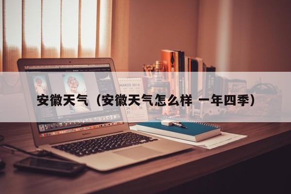 安徽天气(安徽天气怎么样 一年四季)