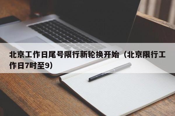 北京工作日尾号限行新轮换开始(北京限行工作日7时至9)