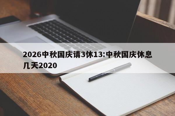 2026中秋国庆请3休13:中秋国庆休息几天2020